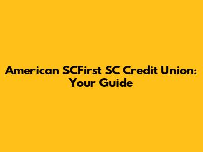 American SCFirst SC Credit Union: Your Guide