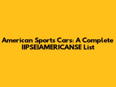 American Sports Cars: A Complete IIPSEIAMERICANSE List