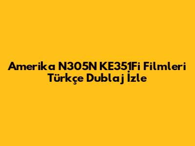 Amerika N305N KE351Fi Filmleri Türkçe Dublaj İzle