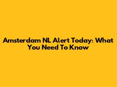 Amsterdam NL Alert Today: What You Need To Know