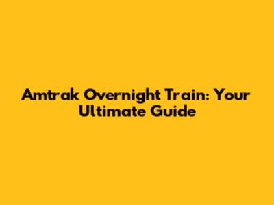 Amtrak Overnight Train: Your Ultimate Guide