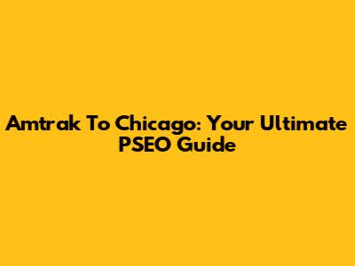 Amtrak To Chicago: Your Ultimate PSEO Guide