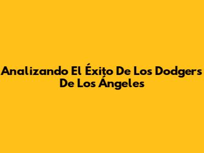 Analizando El Éxito De Los Dodgers De Los Ángeles