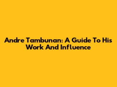 Andre Tambunan: A Guide To His Work And Influence