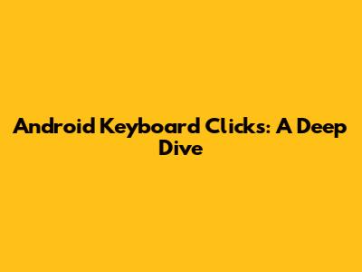 Android Keyboard Clicks: A Deep Dive