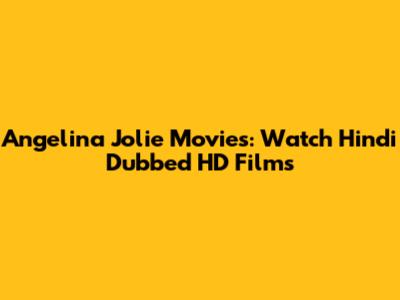 Angelina Jolie Movies: Watch Hindi Dubbed HD Films