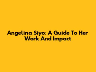 Angelina Siyo: A Guide To Her Work And Impact