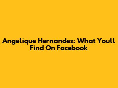 Angelique Hernandez: What You'll Find On Facebook
