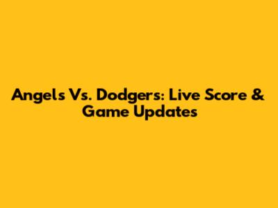 Angels Vs. Dodgers: Live Score & Game Updates