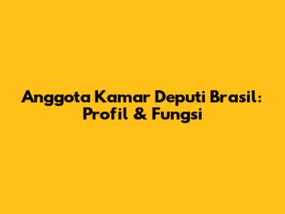 Anggota Kamar Deputi Brasil: Profil & Fungsi