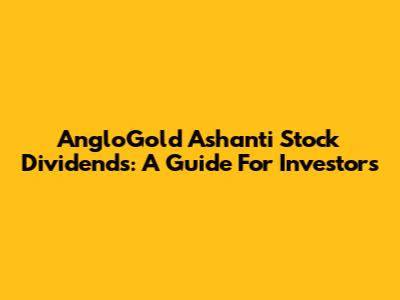 AngloGold Ashanti Stock Dividends: A Guide For Investors