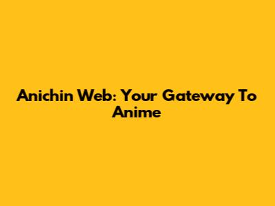 Anichin Web: Your Gateway To Anime