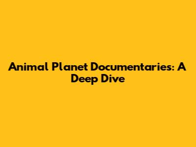 Animal Planet Documentaries: A Deep Dive