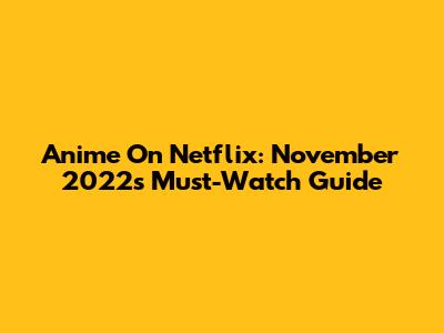 Anime On Netflix: November 2022's Must-Watch Guide