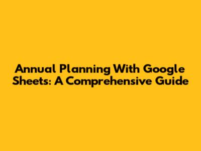 Annual Planning With Google Sheets: A Comprehensive Guide