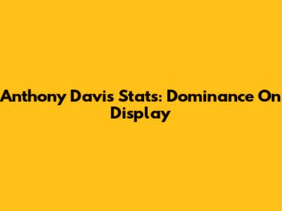 Anthony Davis Stats: Dominance On Display