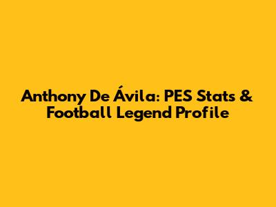 Anthony De Ávila: PES Stats & Football Legend Profile