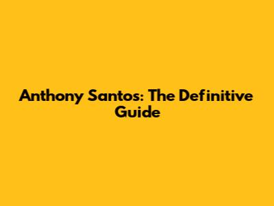 Anthony Santos: The Definitive Guide