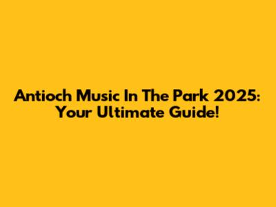 Antioch Music In The Park 2025: Your Ultimate Guide!