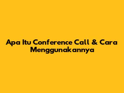 Apa Itu Conference Call & Cara Menggunakannya