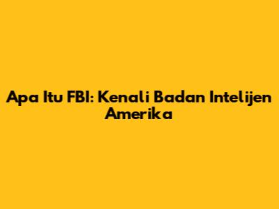 Apa Itu FBI: Kenali Badan Intelijen Amerika