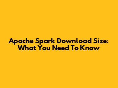 Apache Spark Download Size: What You Need To Know
