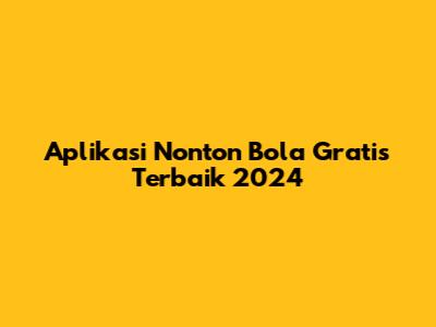 Aplikasi Nonton Bola Gratis Terbaik 2024