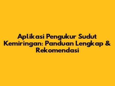 Aplikasi Pengukur Sudut Kemiringan: Panduan Lengkap & Rekomendasi