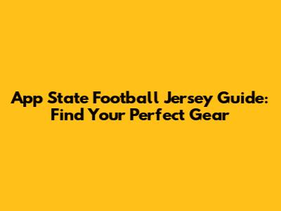 App State Football Jersey Guide: Find Your Perfect Gear