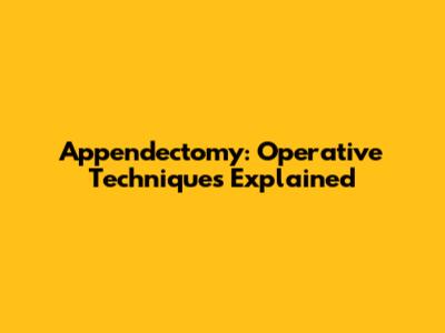 Appendectomy: Operative Techniques Explained