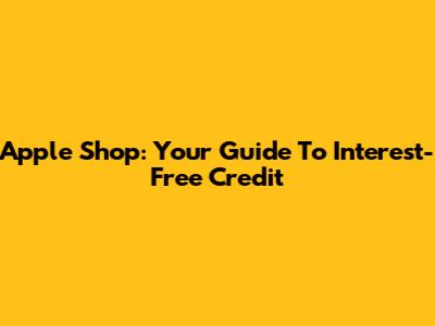 Apple Shop: Your Guide To Interest-Free Credit