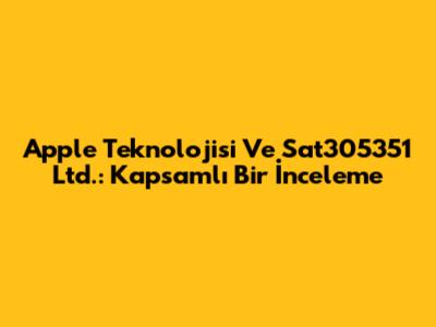 Apple Teknolojisi Ve Sat305351 Ltd.: Kapsamlı Bir İnceleme