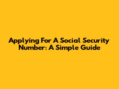 Applying For A Social Security Number: A Simple Guide