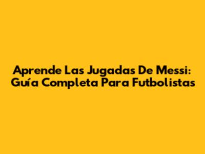 Aprende Las Jugadas De Messi: Guía Completa Para Futbolistas