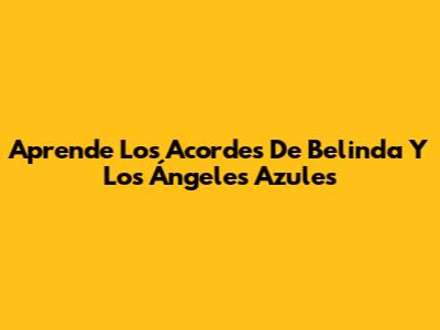 Aprende Los Acordes De Belinda Y Los Ángeles Azules
