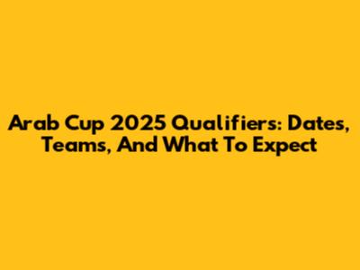 Arab Cup 2025 Qualifiers: Dates, Teams, And What To Expect