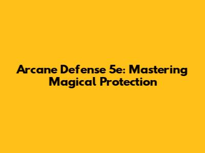 Arcane Defense 5e: Mastering Magical Protection