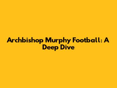 Archbishop Murphy Football: A Deep Dive