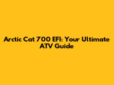 Arctic Cat 700 EFI: Your Ultimate ATV Guide