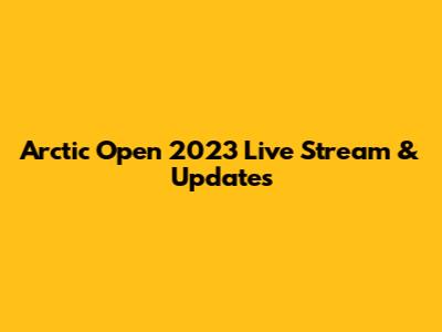 Arctic Open 2023 Live Stream & Updates
