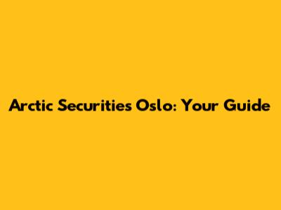 Arctic Securities Oslo: Your Guide