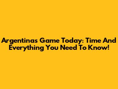 Argentina's Game Today: Time And Everything You Need To Know!