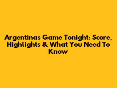 Argentina's Game Tonight: Score, Highlights & What You Need To Know