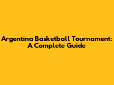 Argentina Basketball Tournament: A Complete Guide