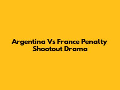 Argentina Vs France Penalty Shootout Drama