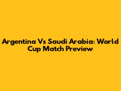 Argentina Vs Saudi Arabia: World Cup Match Preview