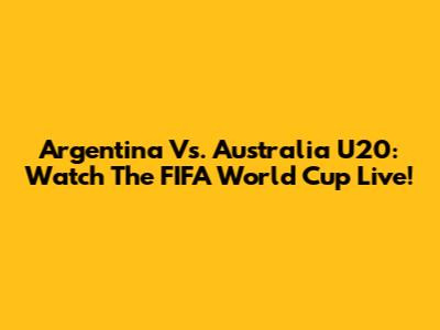 Argentina Vs. Australia U20: Watch The FIFA World Cup Live!