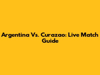 Argentina Vs. Curazao: Live Match Guide