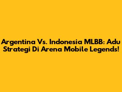 Argentina Vs. Indonesia MLBB: Adu Strategi Di Arena Mobile Legends!