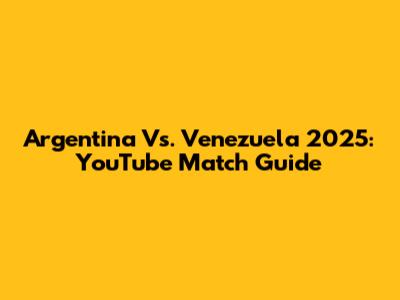 Argentina Vs. Venezuela 2025: YouTube Match Guide